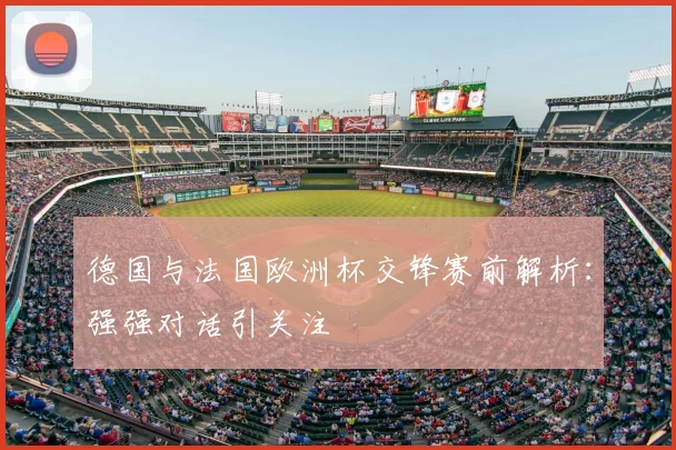 德国与法国欧洲杯交锋赛前解析:强强对话引关注