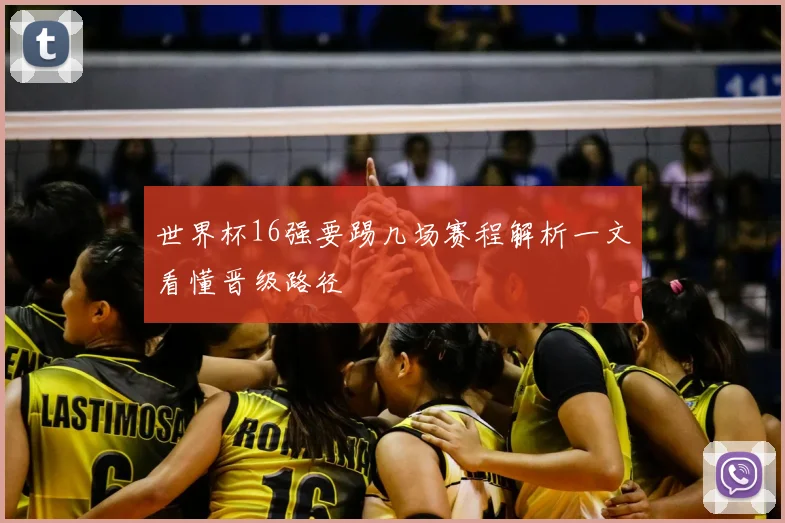 世界杯16强要踢几场赛程解析一文看懂晋级路径