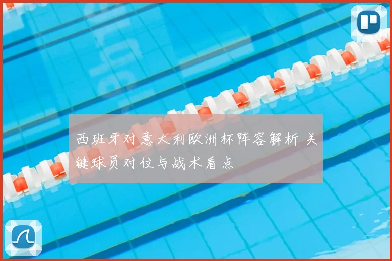 西班牙对意大利欧洲杯阵容解析 关键球员对位与战术看点