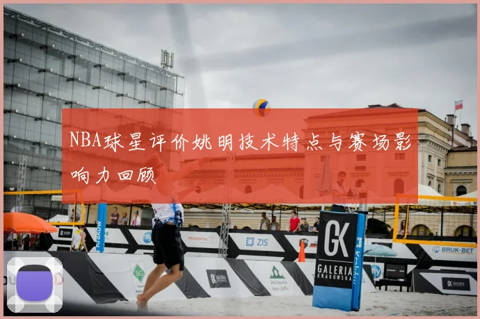 NBA球星评价姚明技术特点与赛场影响力回顾