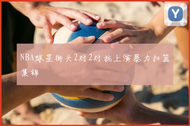 NBA球星街头2对2对抗上演暴力扣篮集锦