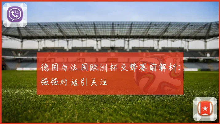 德国与法国欧洲杯交锋赛前解析:强强对话引关注