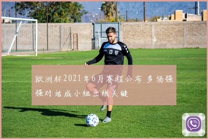 欧洲杯2021年6月赛程公布 多场强强对话成小组出线关键