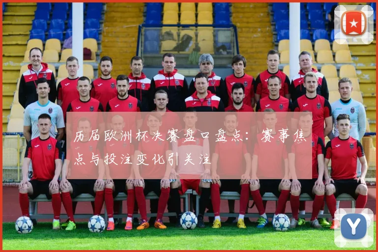 历届欧洲杯决赛盘口盘点:赛事焦点与投注变化引关注