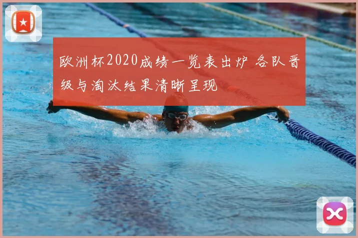 欧洲杯2020成绩一览表出炉 各队晋级与淘汰结果清晰呈现