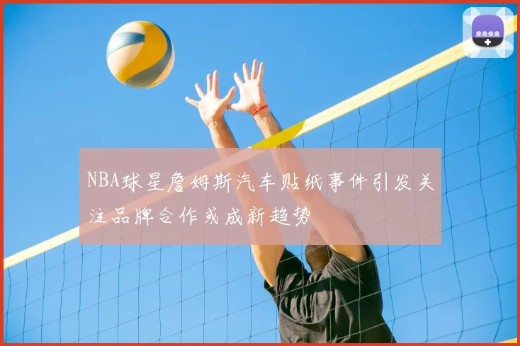 NBA球星詹姆斯汽车贴纸事件引发关注品牌合作或成新趋势