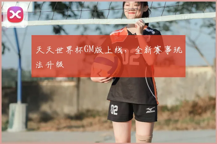 天天世界杯GM版上线,全新赛事玩法升级