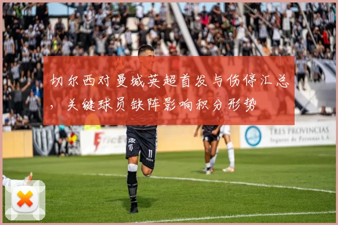 切尔西对曼城英超首发与伤停汇总，关键球员缺阵影响积分形势