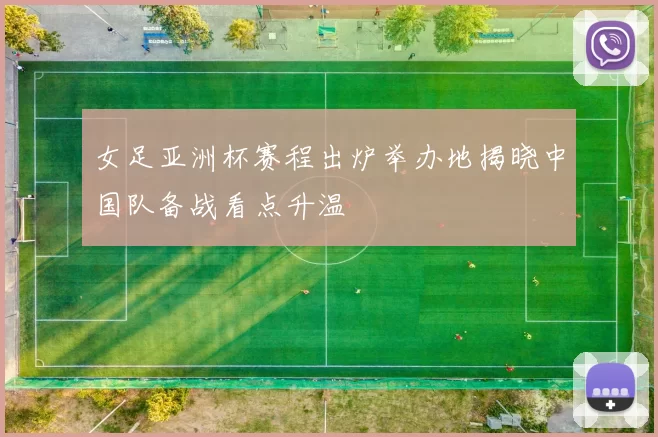 女足亚洲杯赛程出炉举办地揭晓中国队备战看点升温