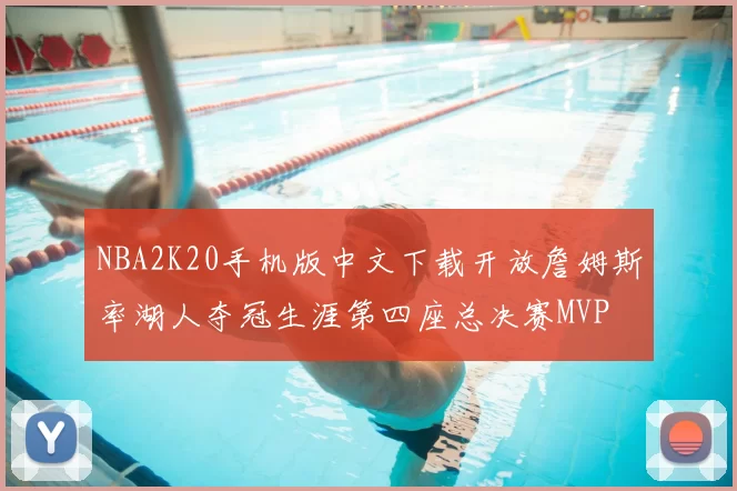 NBA2K20手机版中文下载开放詹姆斯率湖人夺冠生涯第四座总决赛MVP