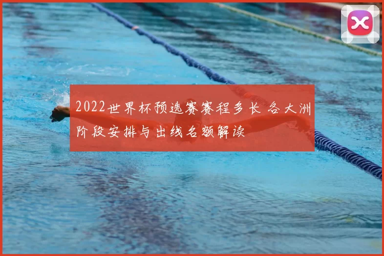 2022世界杯预选赛赛程多长 各大洲阶段安排与出线名额解读