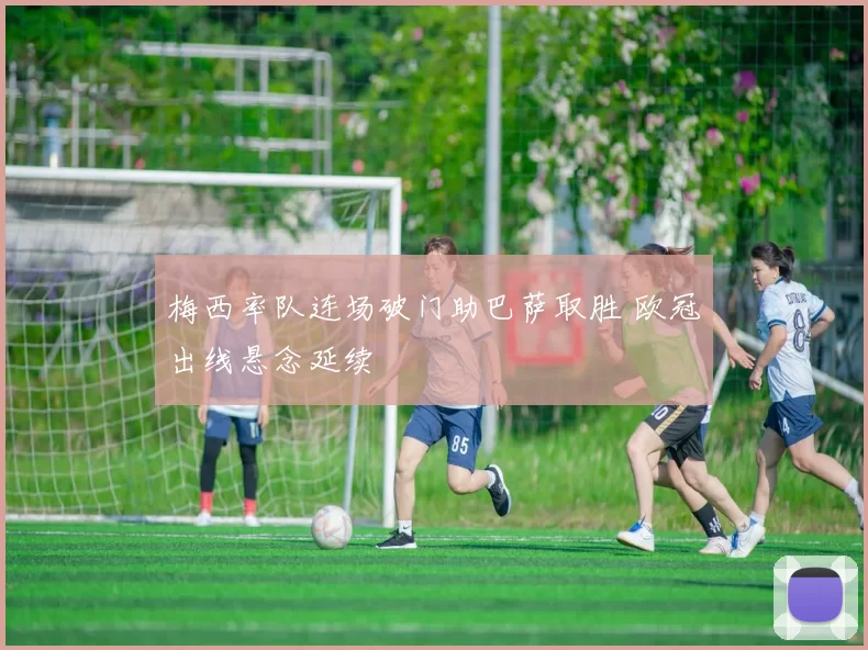 梅西率队连场破门助巴萨取胜 欧冠出线悬念延续