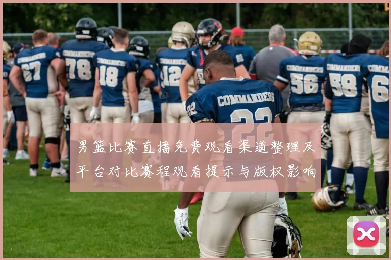 男篮比赛直播免费观看渠道整理及平台对比赛程观看提示与版权影响