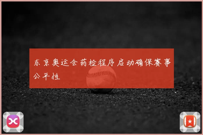 东京奥运会药检程序启动确保赛事公平性
