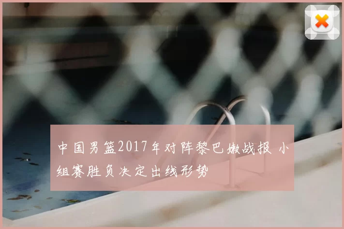 中国男篮2017年对阵黎巴嫩战报 小组赛胜负决定出线形势