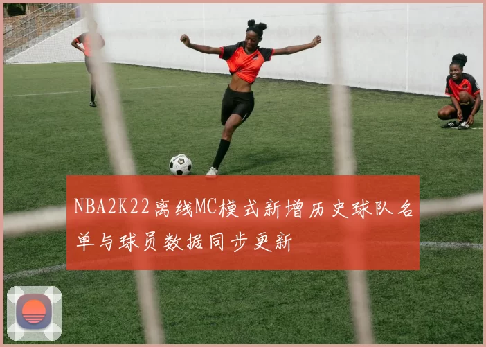 NBA2K22离线MC模式新增历史球队名单与球员数据同步更新