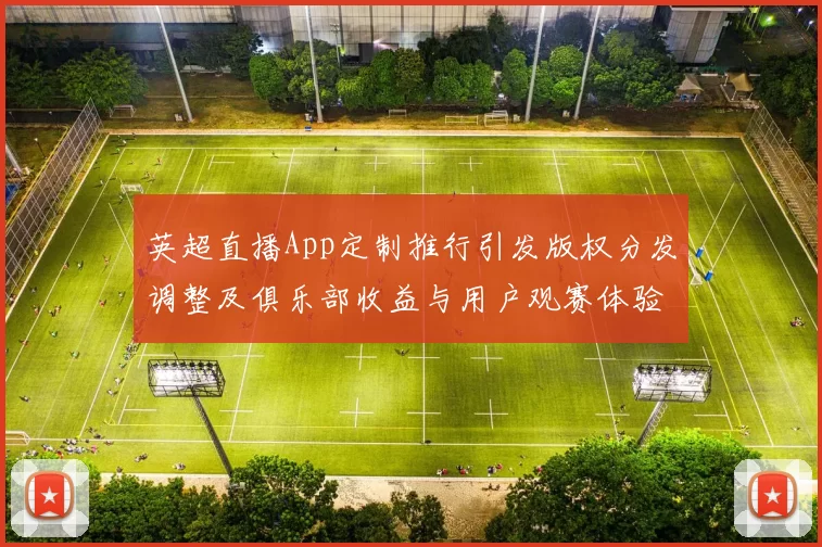 英超直播App定制推行引发版权分发调整及俱乐部收益与用户观赛体验变化