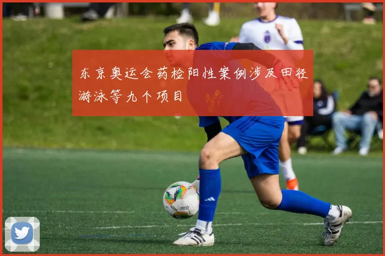 东京奥运会药检阳性案例涉及田径游泳等九个项目