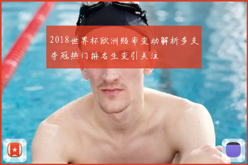 2018世界杯欧洲赔率变动解析多支夺冠热门排名生变引关注