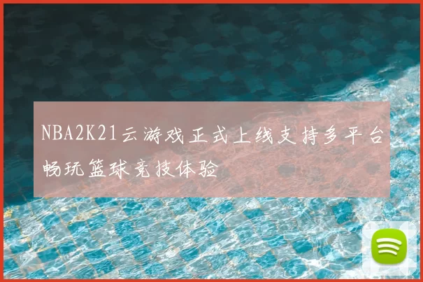 NBA2K21云游戏正式上线支持多平台畅玩篮球竞技体验