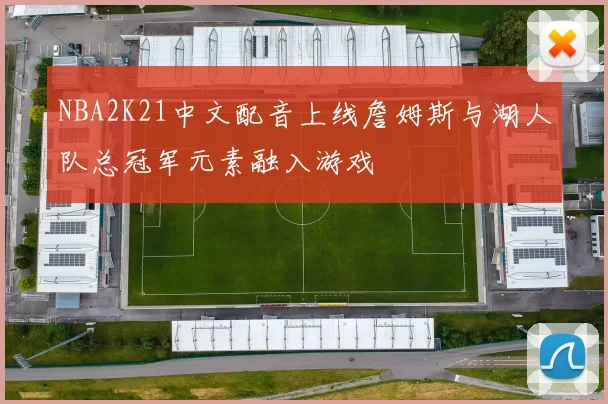 NBA2K21中文配音上线詹姆斯与湖人队总冠军元素融入游戏
