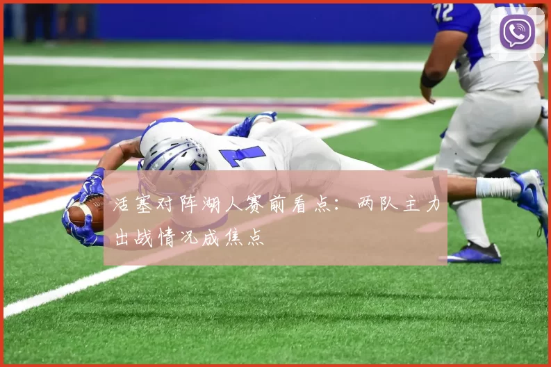 活塞对阵湖人赛前看点:两队主力出战情况成焦点