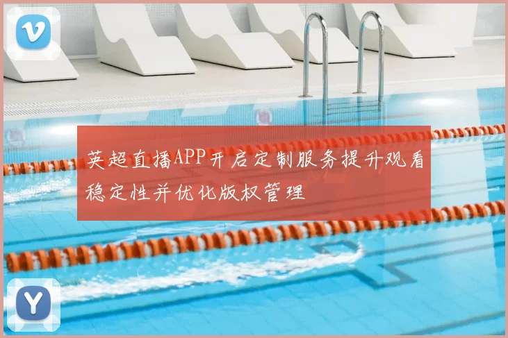英超直播APP开启定制服务提升观看稳定性并优化版权管理