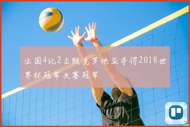 法国4比2击败克罗地亚夺得2018世界杯冠军决赛冠军