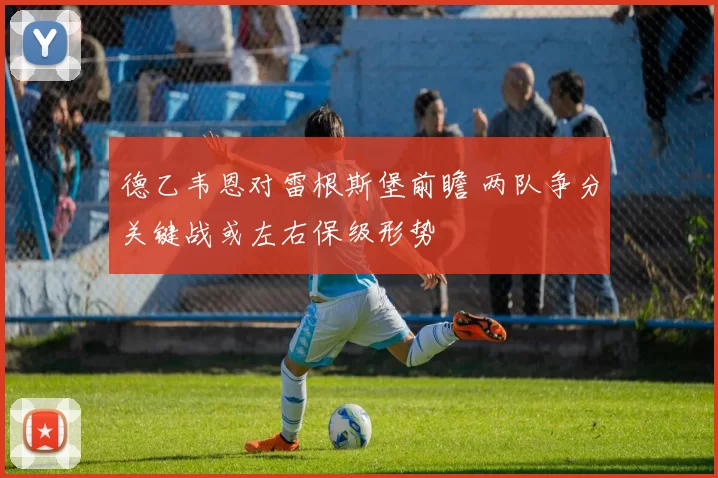 德乙韦恩对雷根斯堡前瞻 两队争分关键战或左右保级形势