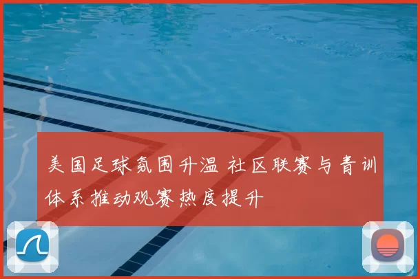 美国足球氛围升温 社区联赛与青训体系推动观赛热度提升