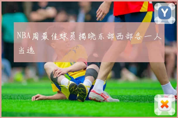 NBA周最佳球员揭晓东部西部各一人当选