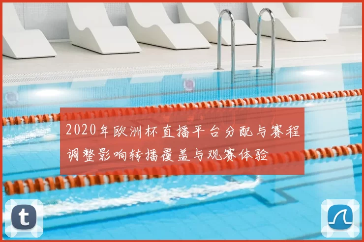 2020年欧洲杯直播平台分配与赛程调整影响转播覆盖与观赛体验