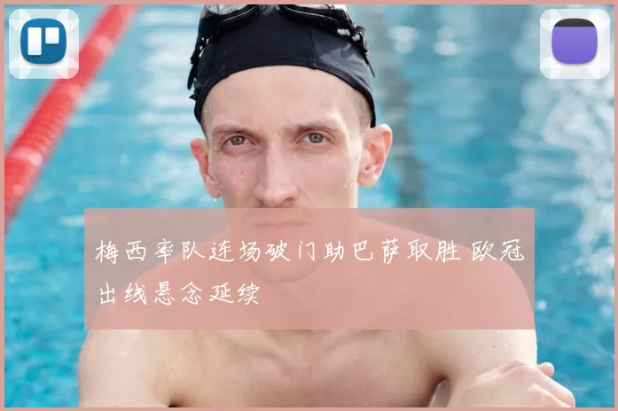 梅西率队连场破门助巴萨取胜 欧冠出线悬念延续