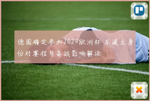 德国确定参加2024欧洲杯 东道主身份对赛程与备战影响解读