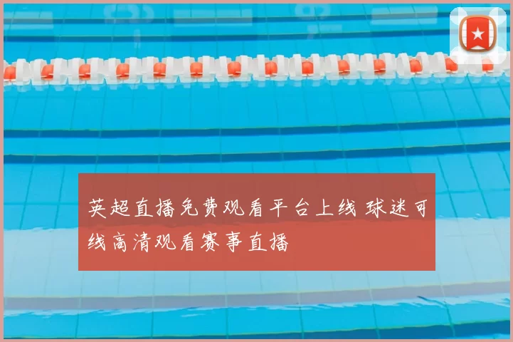 英超直播免费观看平台上线 球迷可线高清观看赛事直播