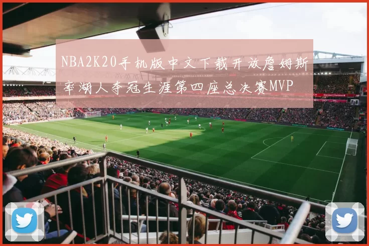 NBA2K20手机版中文下载开放詹姆斯率湖人夺冠生涯第四座总决赛MVP