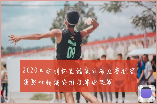 2020年欧洲杯直播表公布后赛程密集影响转播安排与球迷观赛