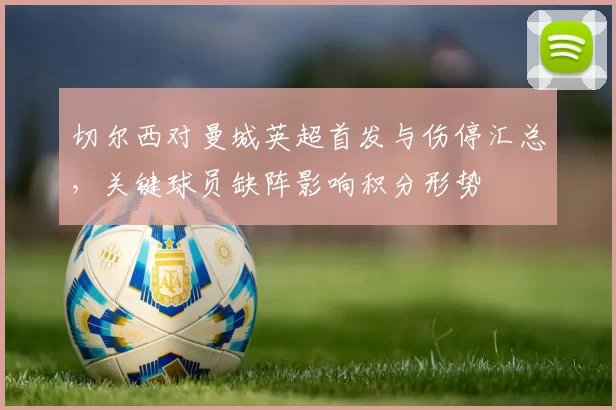切尔西对曼城英超首发与伤停汇总，关键球员缺阵影响积分形势