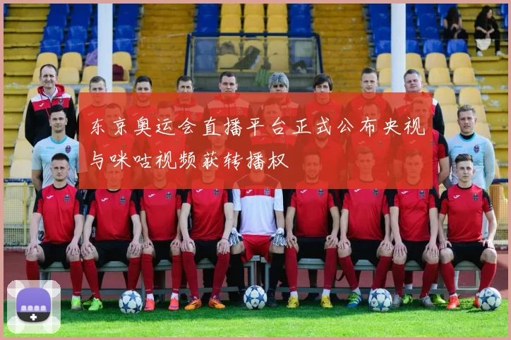 东京奥运会直播平台正式公布央视与咪咕视频获转播权