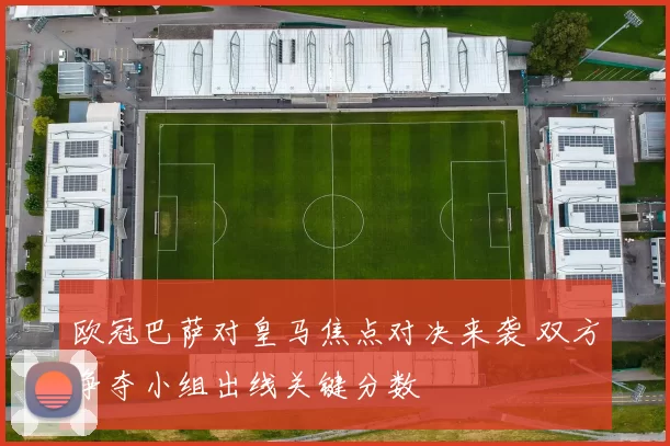 欧冠巴萨对皇马焦点对决来袭 双方争夺小组出线关键分数