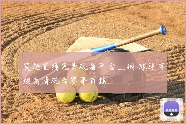 英超直播免费观看平台上线 球迷可线高清观看赛事直播