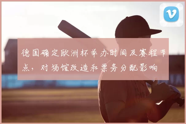 德国确定欧洲杯举办时间及赛程节点，对场馆改造和票务分配影响