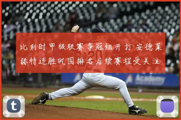 比利时甲级联赛争冠组开打 安德莱赫特连胜巩固排名后续赛程受关注