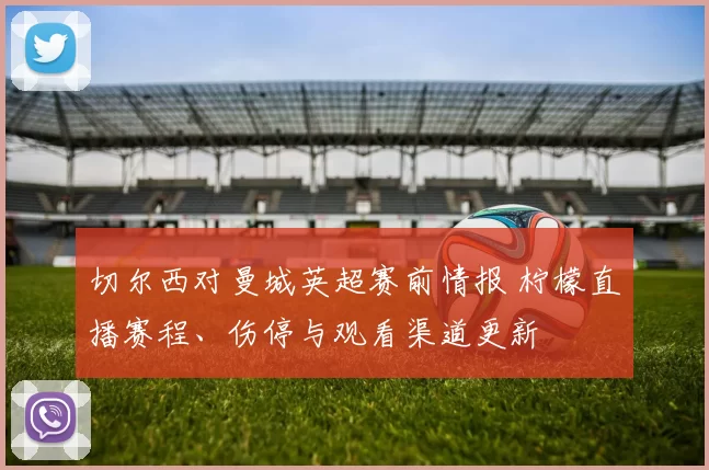 切尔西对曼城英超赛前情报 柠檬直播赛程、伤停与观看渠道更新