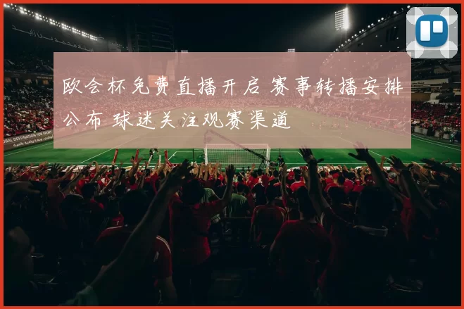 欧会杯免费直播开启 赛事转播安排公布 球迷关注观赛渠道