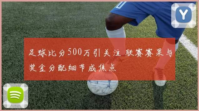 足球比分500万引关注 联赛赛果与奖金分配细节成焦点