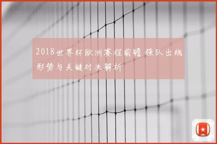 2018世界杯欧洲赛程前瞻 强队出线形势与关键对决解析