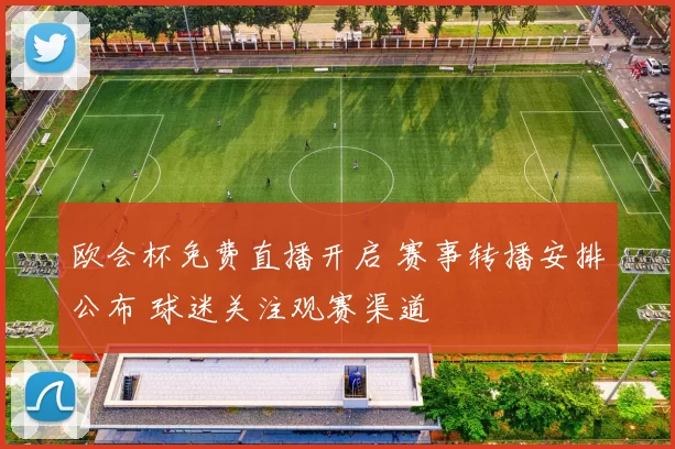 欧会杯免费直播开启 赛事转播安排公布 球迷关注观赛渠道