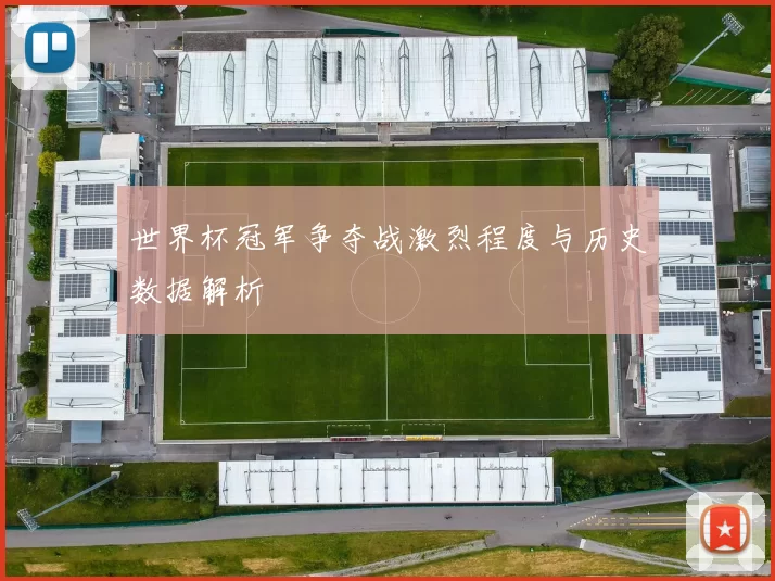 世界杯冠军争夺战激烈程度与历史数据解析
