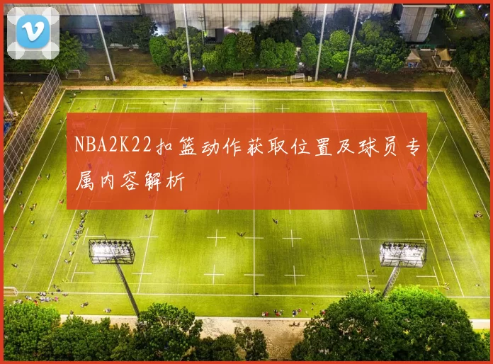 NBA2K22扣篮动作获取位置及球员专属内容解析
